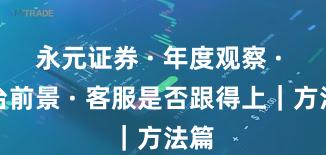永元证券 · 年度观察 · 平台前景 · 客服是否跟得上｜方法篇