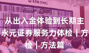 从出入金体验到长期主义：永元证券服务力体检｜方法篇