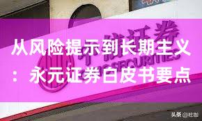 从风险提示到长期主义:永元证券白皮书要点