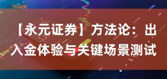 【永元证券】方法论:出入金体验与关键场景测试