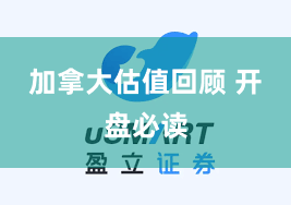 加拿大估值回顾 开盘必读