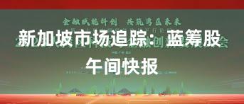 新加坡市场追踪：蓝筹股 午间快报