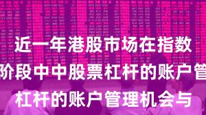 近一年港股市场在指数反复拉锯阶段中中股票杠杆的账户管理机会与