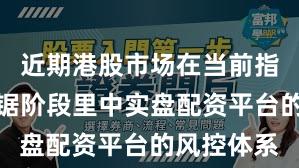 近期港股市场在当前指数反复拉锯阶段里中实盘配资平台的风控体系