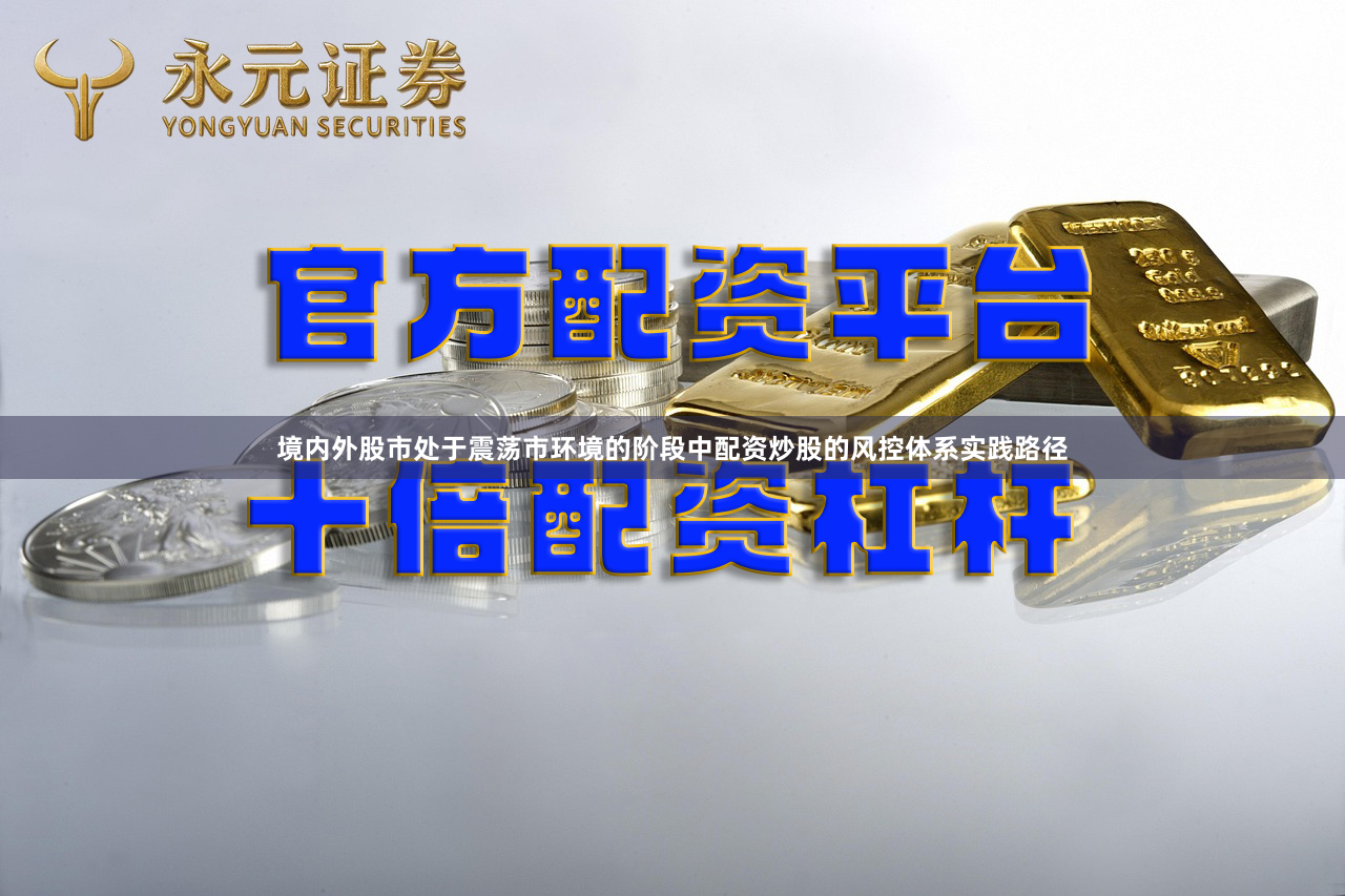 境内外股市处于震荡市环境的阶段中配资炒股的风控体系实践路径