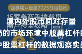 境内外股市面对存量博弈格局的市场环境中股票杠杆的数据观察实战