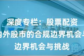 深度专栏：股票配资在境内外股市的合规边界机会与挑战