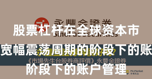 股票杠杆在全球资本市场处于宽幅震荡周期的阶段下的账户管理