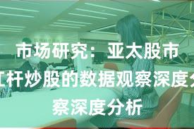 市场研究：亚太股市中杠杆炒股的数据观察深度分析
