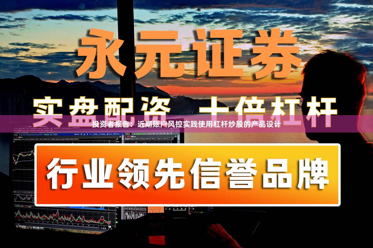 投资者报告:近期账户风控实践使用杠杆炒股的产品设计