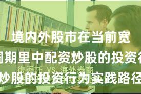 境内外股市在当前宽幅震荡周期里中配资炒股的投资行为实践路径