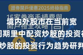 境内外股市在当前宽幅震荡周期里中配资炒股的投资行为趋势研判