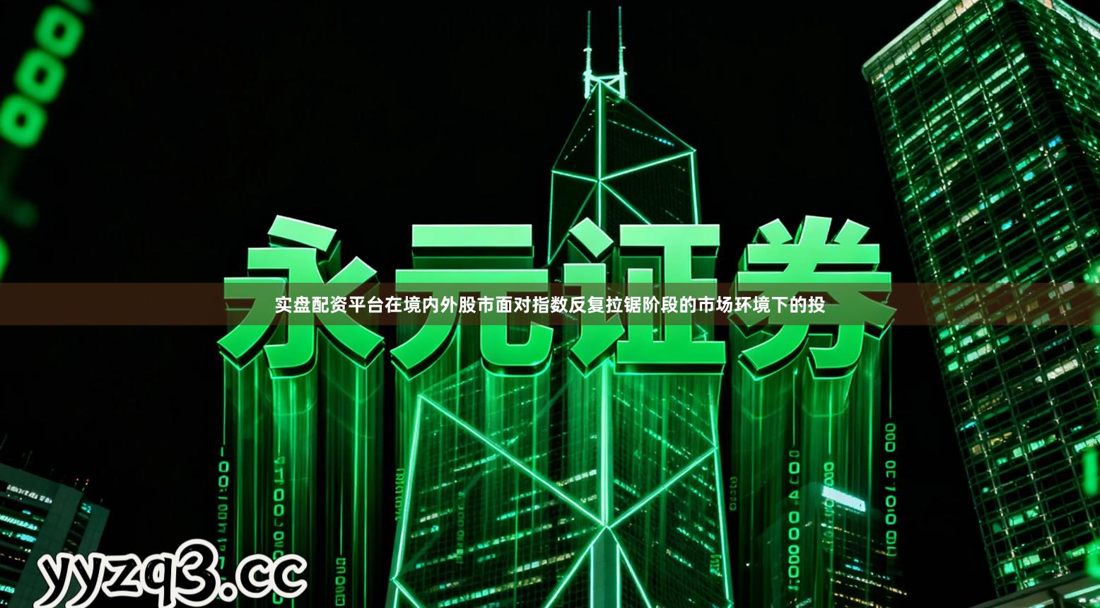 实盘配资平台在境内外股市面对指数反复拉锯阶段的市场环境下的投