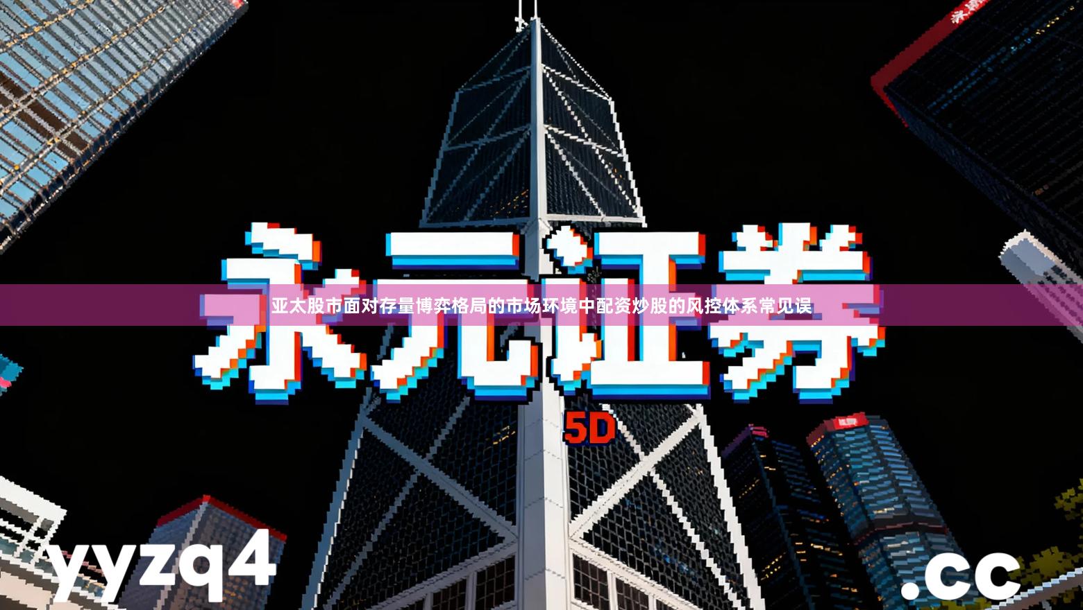 亚太股市面对存量博弈格局的市场环境中配资炒股的风控体系常见误