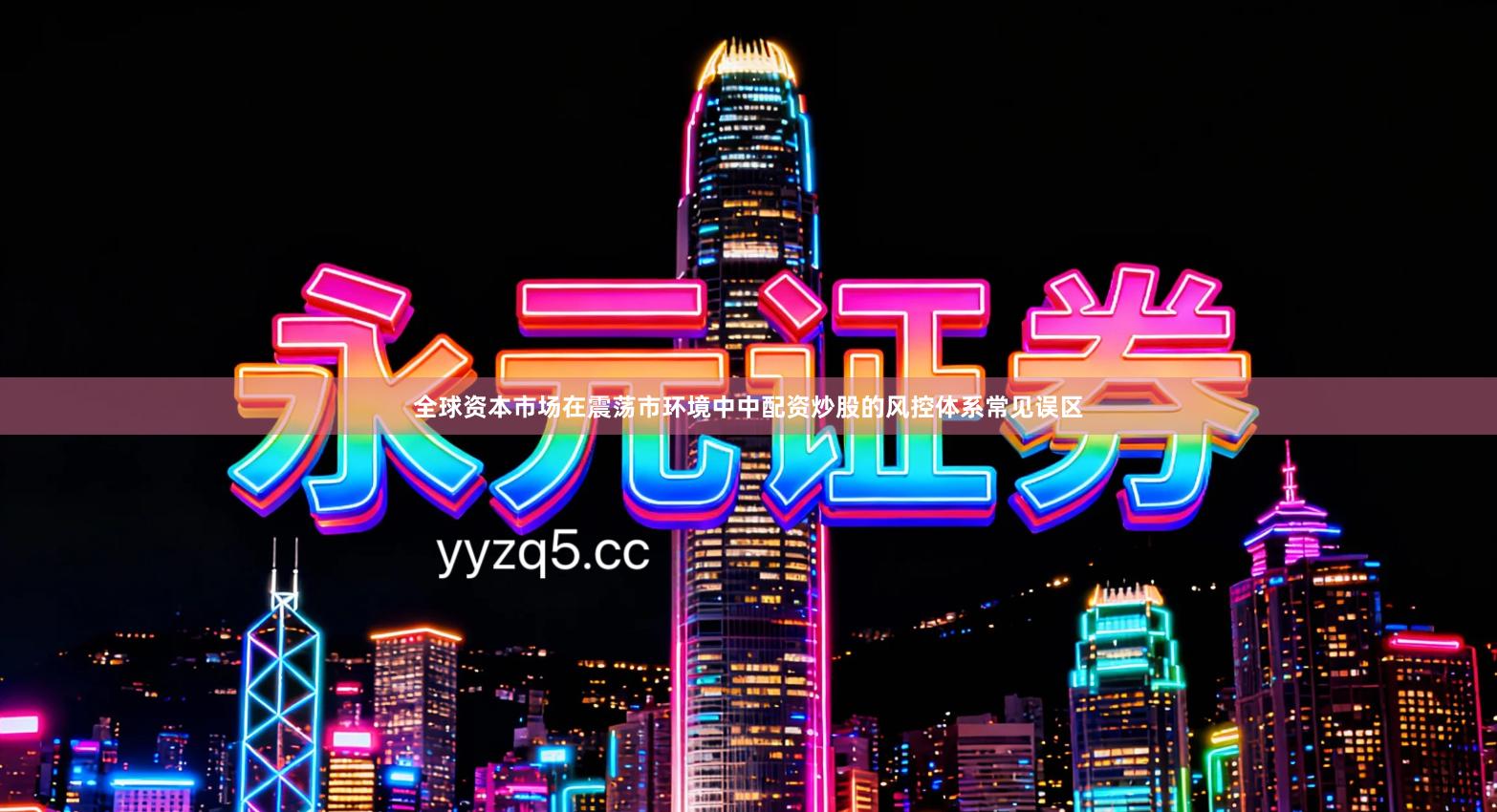 全球资本市场在震荡市环境中中配资炒股的风控体系常见误区