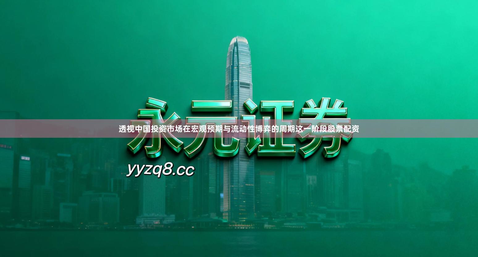 透视中国投资市场在宏观预期与流动性博弈的周期这一阶段股票配资