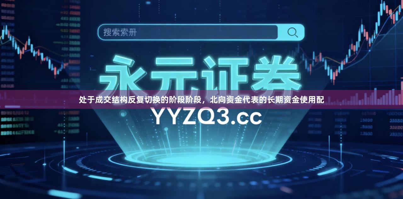 处于成交结构反复切换的阶段阶段，北向资金代表的长期资金使用配