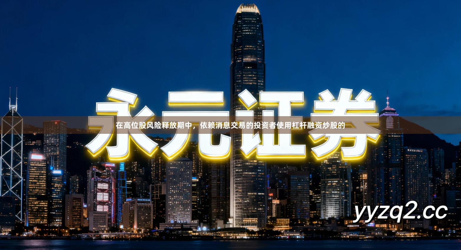 在高位股风险释放期中，依赖消息交易的投资者使用杠杆融资炒股的