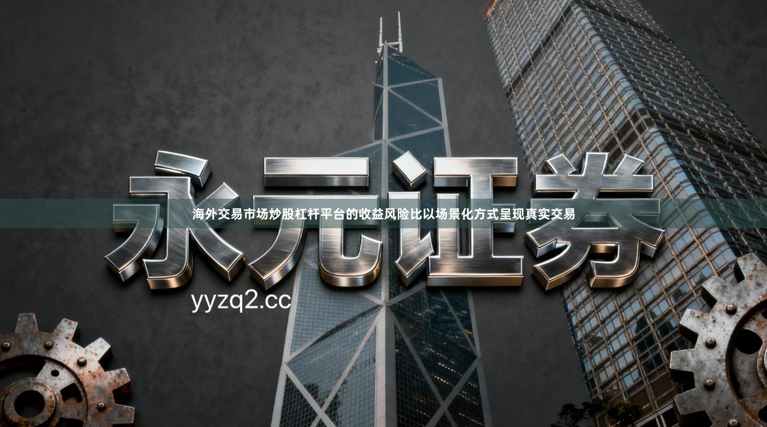 海外交易市场炒股杠杆平台的收益风险比以场景化方式呈现真实交易