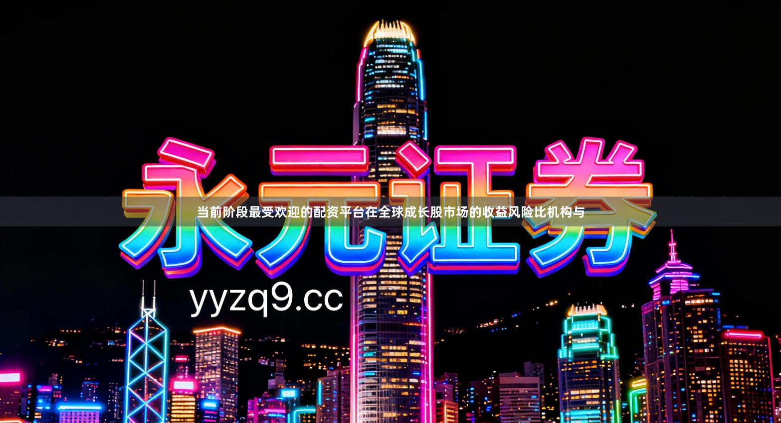 当前阶段最受欢迎的配资平台在全球成长股市场的收益风险比机构与