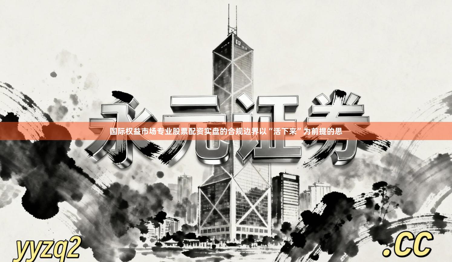 国际权益市场专业股票配资实盘的合规边界以“活下来”为前提的思