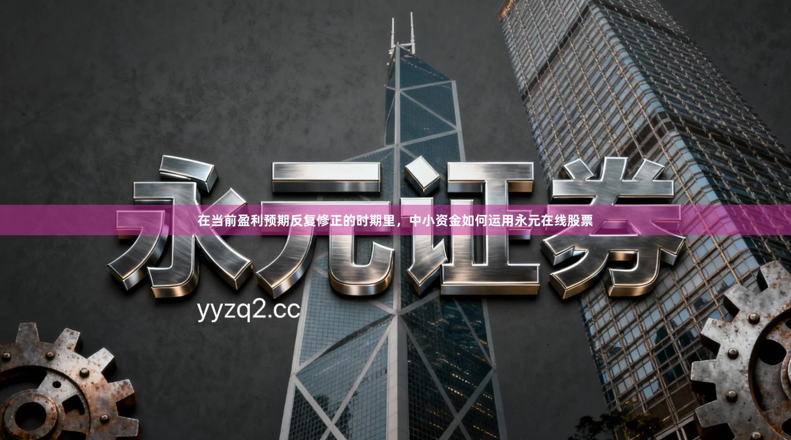 在当前盈利预期反复修正的时期里,中小资金如何运用永元在线股票